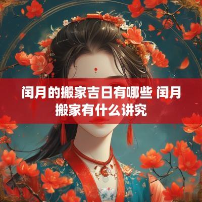 闰月的搬家吉日有哪些 闰月搬家有什么讲究