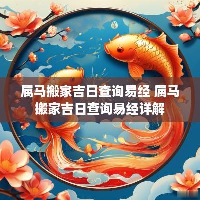 属马搬家吉日查询易经 属马搬家吉日查询易经详解