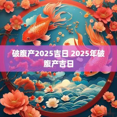 破腹产2025吉日 2025年破腹产吉日