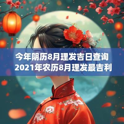 今年阴历8月理发吉日查询 2025年农历8月理发最吉利的日子