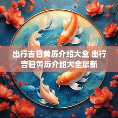 出行吉日黄历介绍大全 出行吉日黄历介绍大全最新