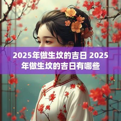 2025年做生坟的吉日 2025年做生坟的吉日有哪些