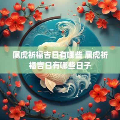 属虎祈福吉日有哪些 属虎祈福吉日有哪些日子