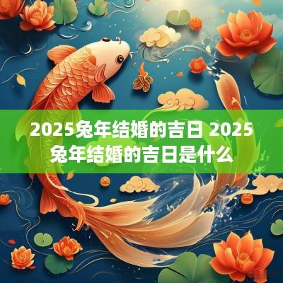 2025蛇年结婚的吉日 2025蛇年结婚的吉日是什么