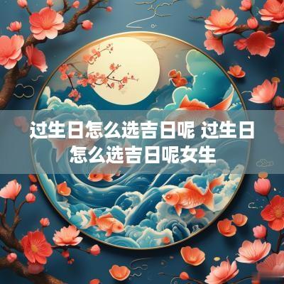 过生日怎么选吉日呢 过生日怎么选吉日呢女生