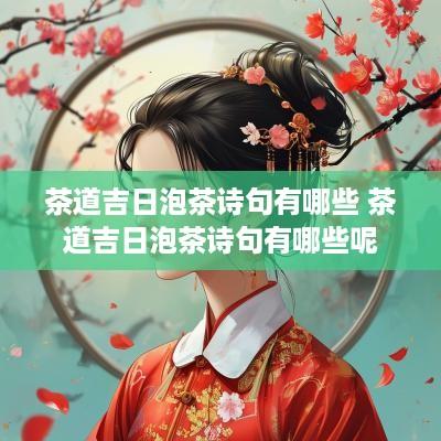 茶道吉日泡茶诗句有哪些 茶道吉日泡茶诗句有哪些呢