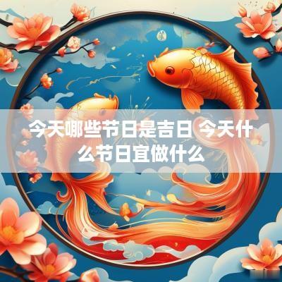 今天哪些节日是吉日 今天什么节日宜做什么