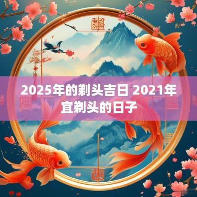 2025年的剃头吉日 2025年宜剃头的日子