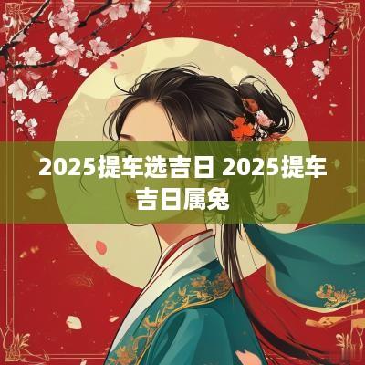 2025提车选吉日 2025提车吉日属兔