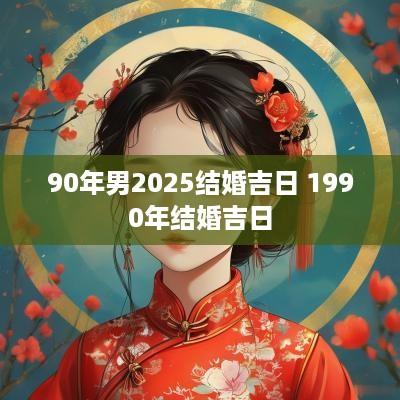 90年男2025结婚吉日 1990年结婚吉日