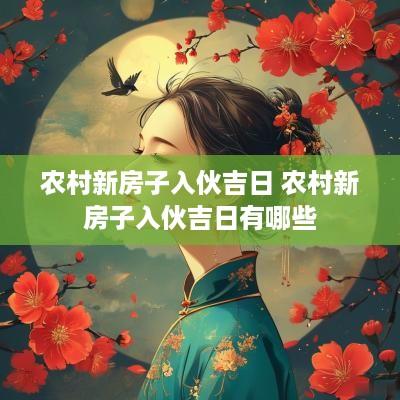 农村新房子入伙吉日 农村新房子入伙吉日有哪些