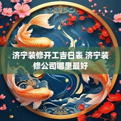 济宁装修开工吉日表 济宁装修公司哪里最好