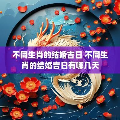 不同生肖的结婚吉日 不同生肖的结婚吉日有哪几天