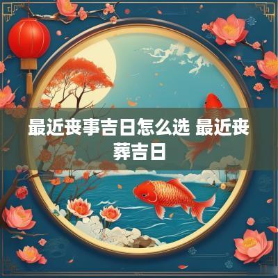 最近丧事吉日怎么选 最近丧葬吉日