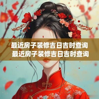 最近房子装修吉日吉时查询 最近房子装修吉日吉时查询表