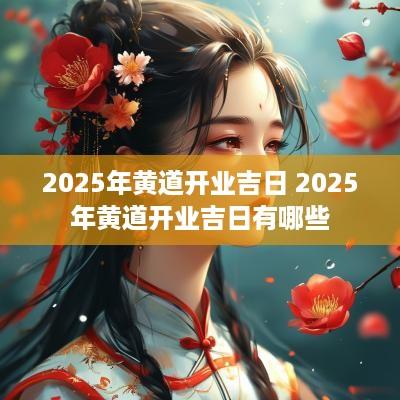 2025年黄道开业吉日 2025年黄道开业吉日有哪些