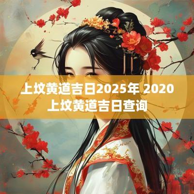上坟黄道吉日2025年 2025上坟黄道吉日查询