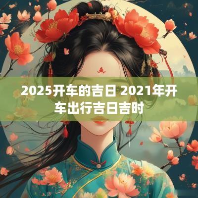 2025开车的吉日 2025年开车出行吉日吉时