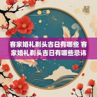 客家婚礼剃头吉日有哪些 客家婚礼剃头吉日有哪些忌讳
