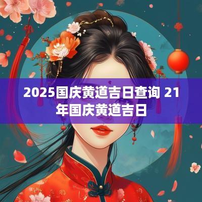 2025国庆黄道吉日查询 21年国庆黄道吉日