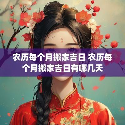 农历每个月搬家吉日 农历每个月搬家吉日有哪几天