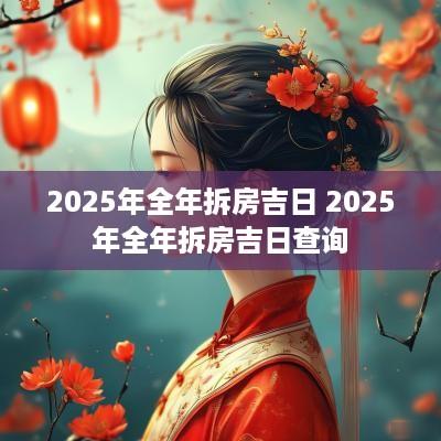 2025年全年拆房吉日 2025年全年拆房吉日查询