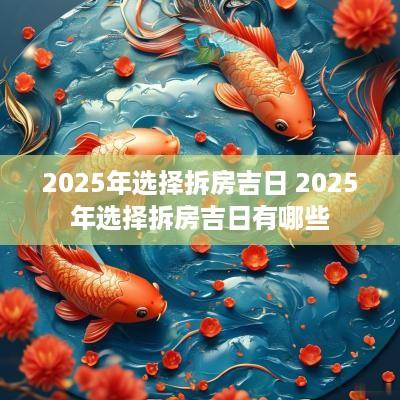 2025年选择拆房吉日 2025年选择拆房吉日有哪些