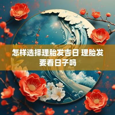 怎样选择理胎发吉日 理胎发要看日子吗
