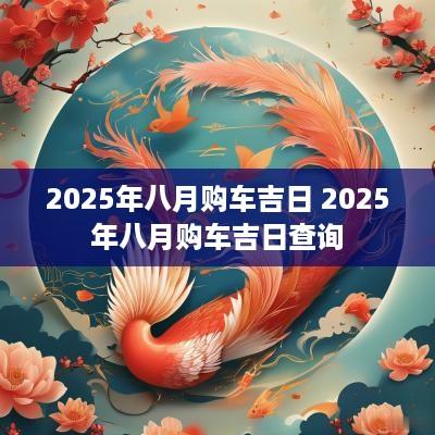 2025年八月购车吉日 2025年八月购车吉日查询