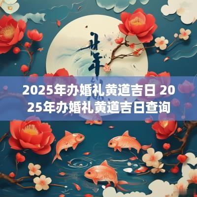 2025年办婚礼黄道吉日 2025年办婚礼黄道吉日查询