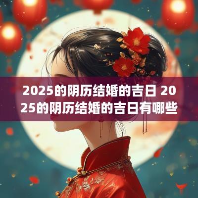 2025的阴历结婚的吉日 2025的阴历结婚的吉日有哪些