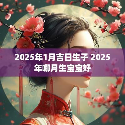 2025年1月吉日生子 2025年哪月生宝宝好