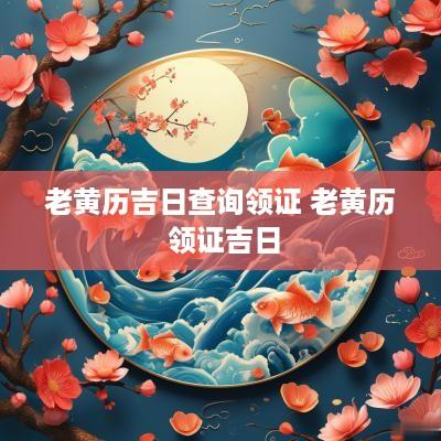 老黄历吉日查询领证 老黄历 领证吉日