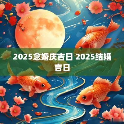 2025念婚庆吉日 2025结婚吉日