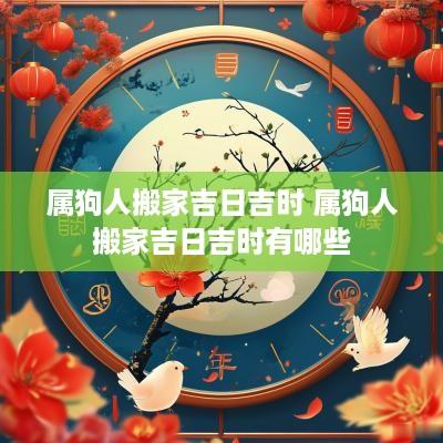 属狗人搬家吉日吉时 属狗人搬家吉日吉时有哪些