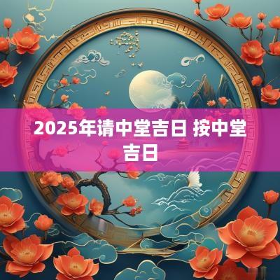 2025年请中堂吉日 按中堂吉日