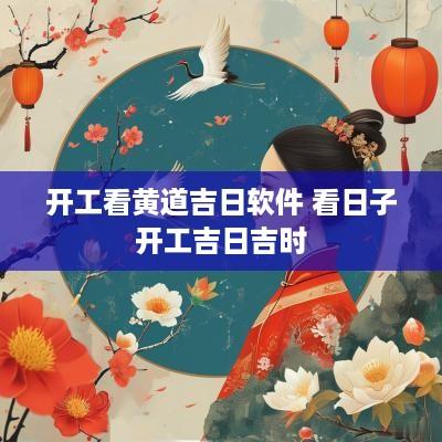 开工看黄道吉日软件 看日子开工吉日吉时