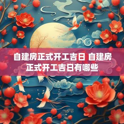 自建房正式开工吉日 自建房正式开工吉日有哪些