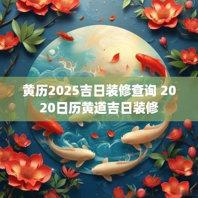 黄历2025吉日装修查询 2025日历黄道吉日装修