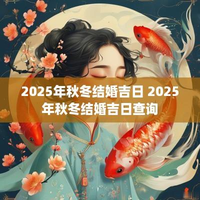 2025年秋冬结婚吉日 2025年秋冬结婚吉日查询