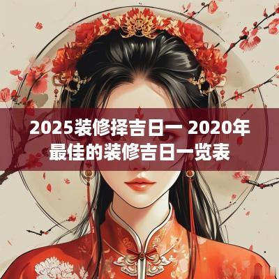 2025装修择吉日一 2025年最佳的装修吉日一览表