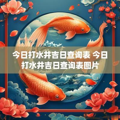 今日打水井吉日查询表 今日打水井吉日查询表图片