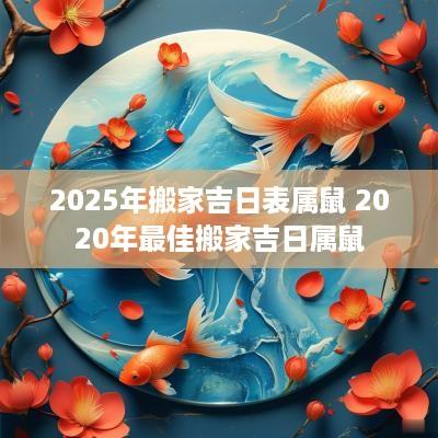 2025年搬家吉日表属鼠 2025年最佳搬家吉日属鼠