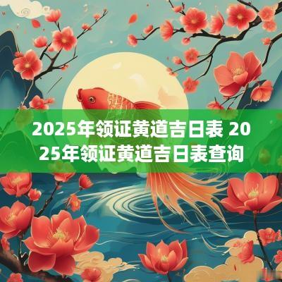 2025年领证黄道吉日表 2025年领证黄道吉日表查询