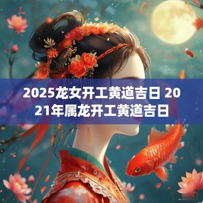 2025龙女开工黄道吉日 2025年属龙开工黄道吉日