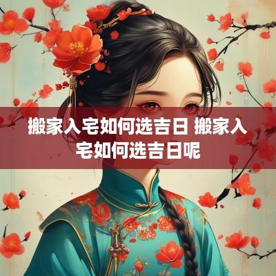 搬家入宅如何选吉日 搬家入宅如何选吉日呢