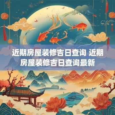 近期房屋装修吉日查询 近期房屋装修吉日查询最新