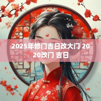 2025年修门吉日改大门 2025改门 吉日