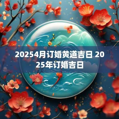 20254月订婚黄道吉日 2025年订婚吉日