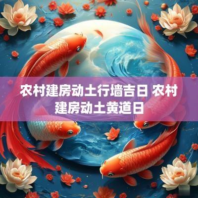 农村建房动土行墙吉日 农村建房动土黄道日
